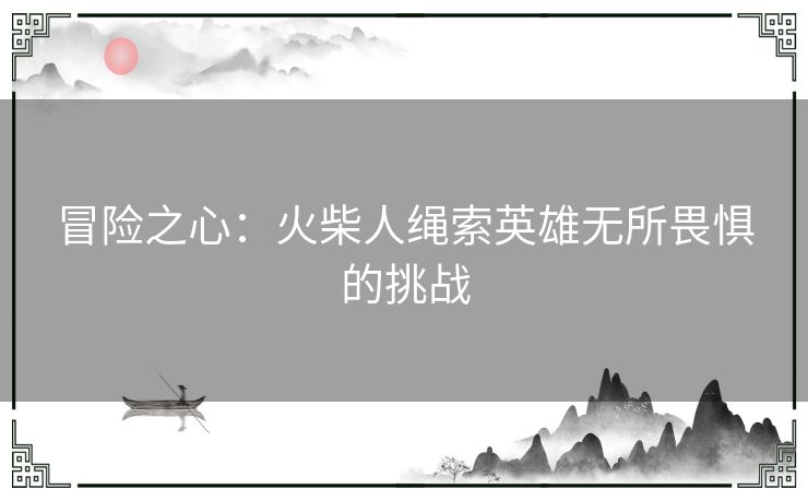 冒险之心：火柴人绳索英雄无所畏惧的挑战