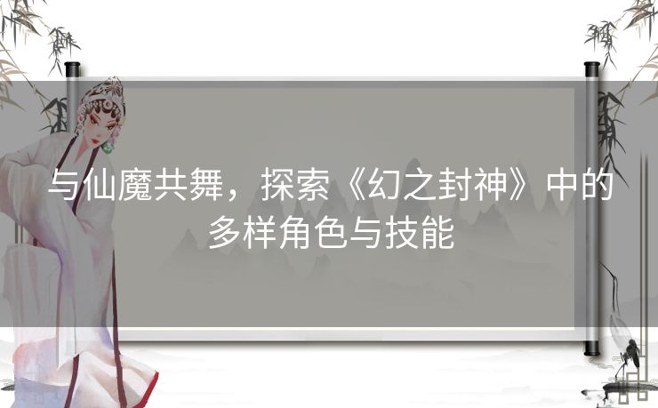 与仙魔共舞，探索《幻之封神》中的多样角色与技能