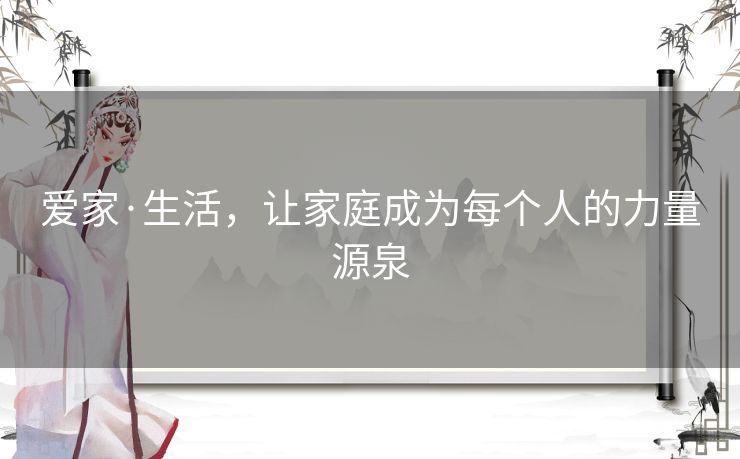 爱家·生活，让家庭成为每个人的力量源泉