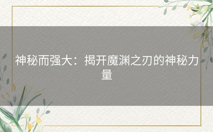 神秘而强大：揭开魔渊之刃的神秘力量
