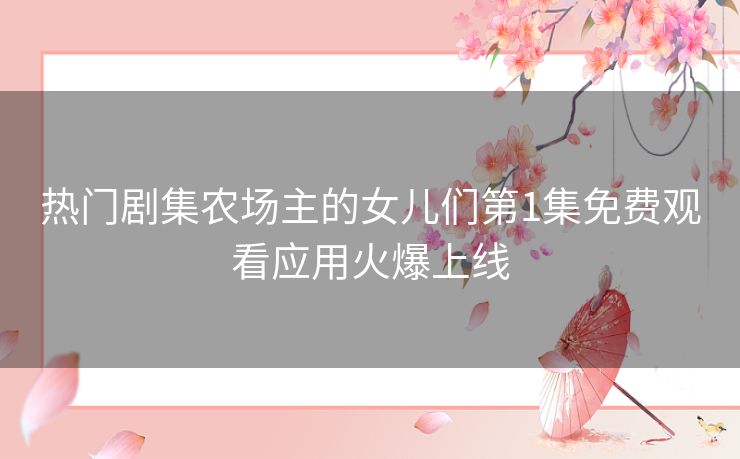 热门剧集农场主的女儿们第1集免费观看应用火爆上线