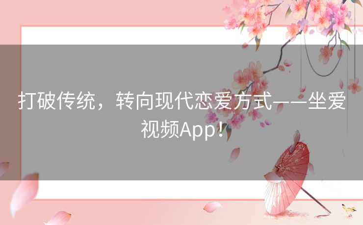 打破传统，转向现代恋爱方式——坐爱视频App！