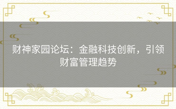财神家园论坛：金融科技创新，引领财富管理趋势