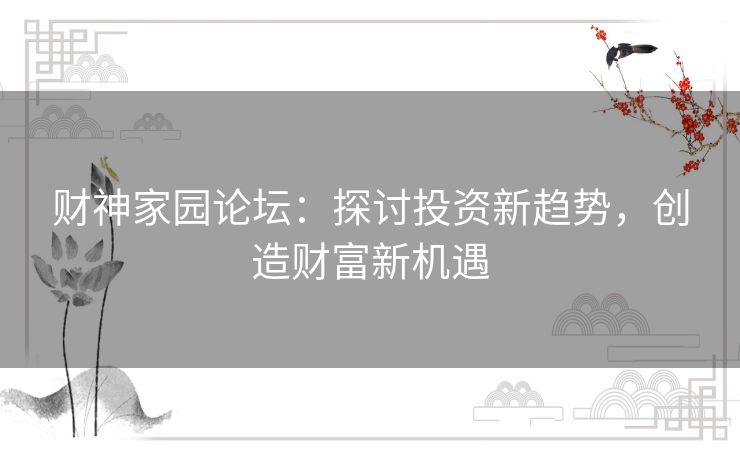 财神家园论坛：探讨投资新趋势，创造财富新机遇