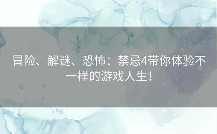冒险、解谜、恐怖：禁忌4带你体验不一样的游戏人生！
