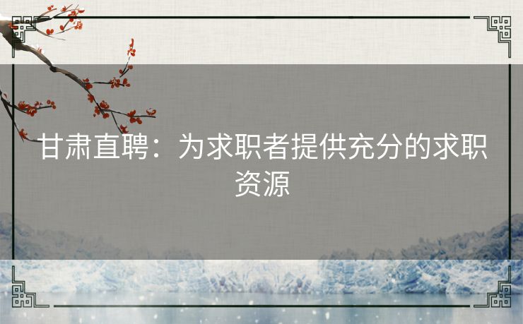 甘肃直聘：为求职者提供充分的求职资源