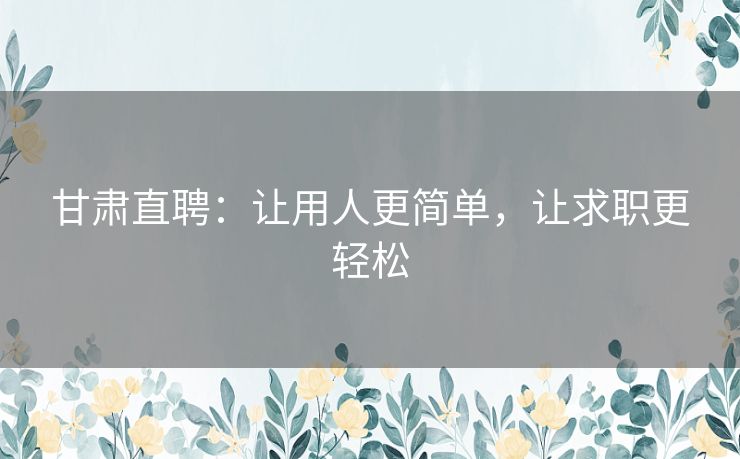 甘肃直聘：让用人更简单，让求职更轻松