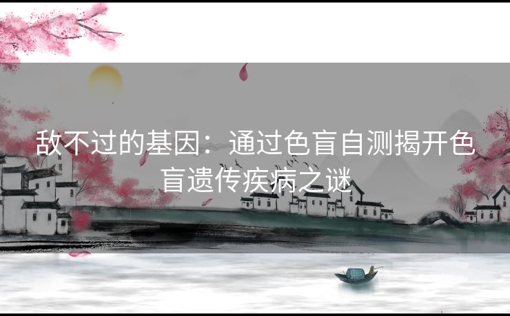 敌不过的基因：通过色盲自测揭开色盲遗传疾病之谜