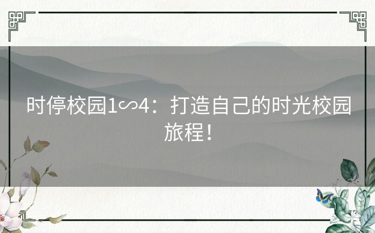 时停校园1∽4：打造自己的时光校园旅程！