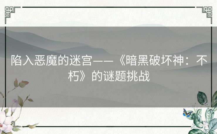 陷入恶魔的迷宫——《暗黑破坏神：不朽》的谜题挑战