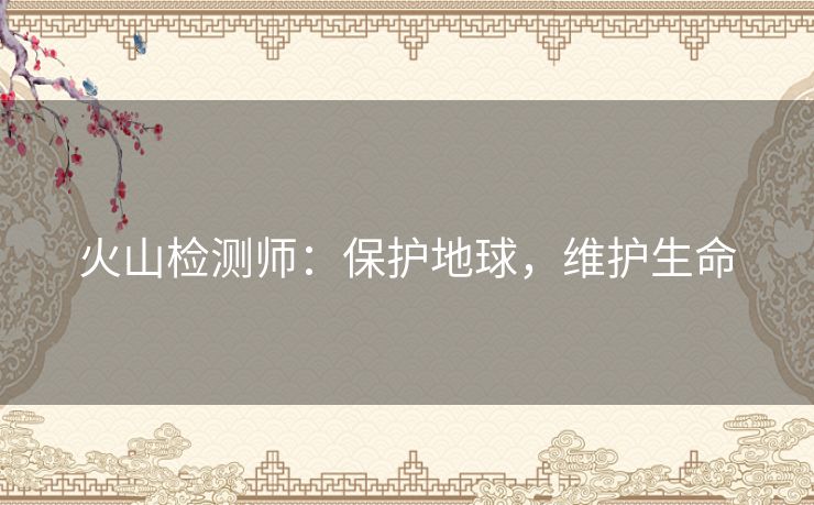 火山检测师：保护地球，维护生命