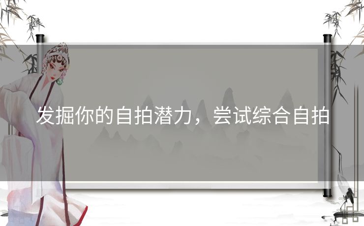 发掘你的自拍潜力，尝试综合自拍