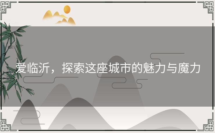爱临沂，探索这座城市的魅力与魔力