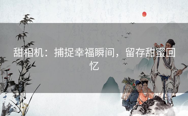 甜相机：捕捉幸福瞬间，留存甜蜜回忆