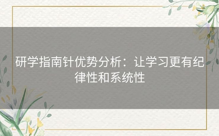 研学指南针优势分析：让学习更有纪律性和系统性