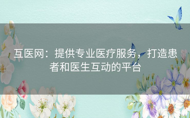 互医网：提供专业医疗服务，打造患者和医生互动的平台