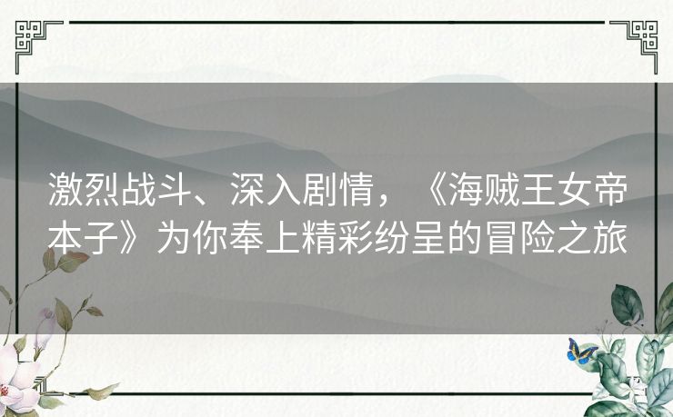 激烈战斗、深入剧情，《海贼王女帝本子》为你奉上精彩纷呈的冒险之旅