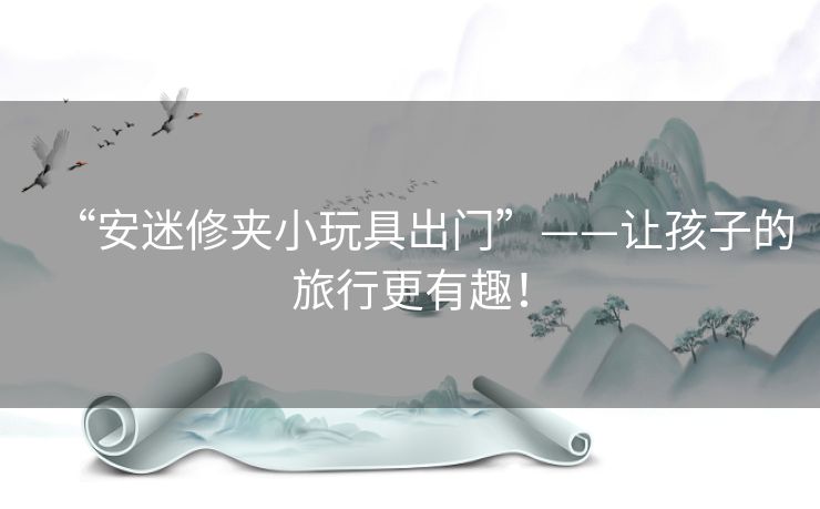 “安迷修夹小玩具出门”——让孩子的旅行更有趣！