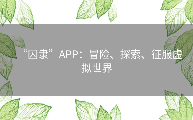 “囚隶”APP：冒险、探索、征服虚拟世界