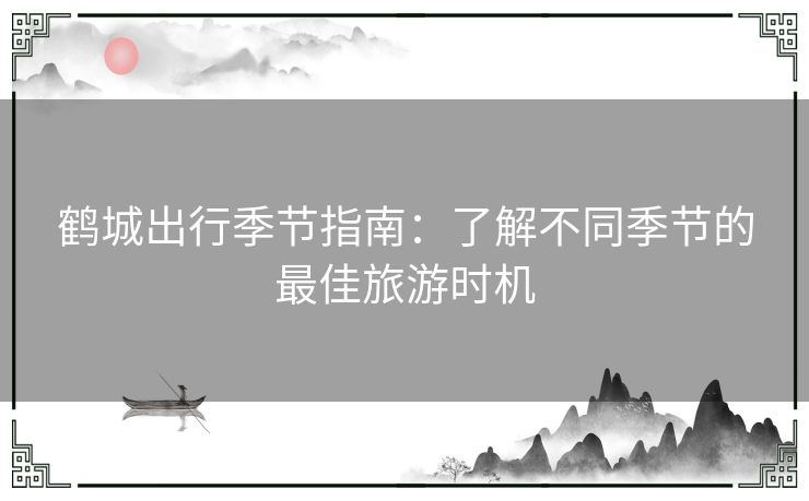 鹤城出行季节指南：了解不同季节的最佳旅游时机
