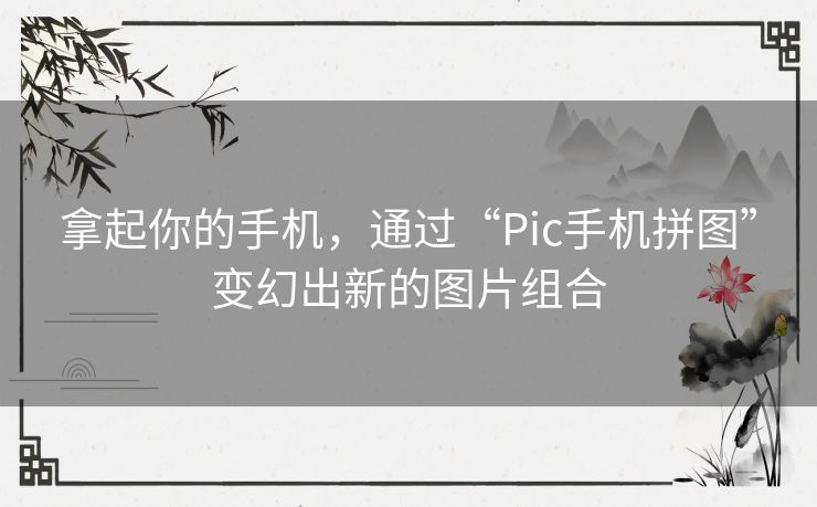 拿起你的手机，通过“Pic手机拼图”变幻出新的图片组合