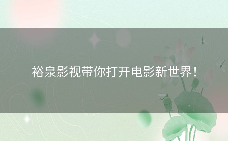 裕泉影视带你打开电影新世界！