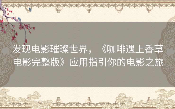 发现电影璀璨世界，《咖啡遇上香草电影完整版》应用指引你的电影之旅