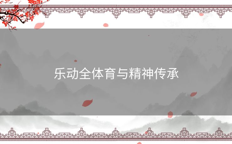 乐动全体育与精神传承