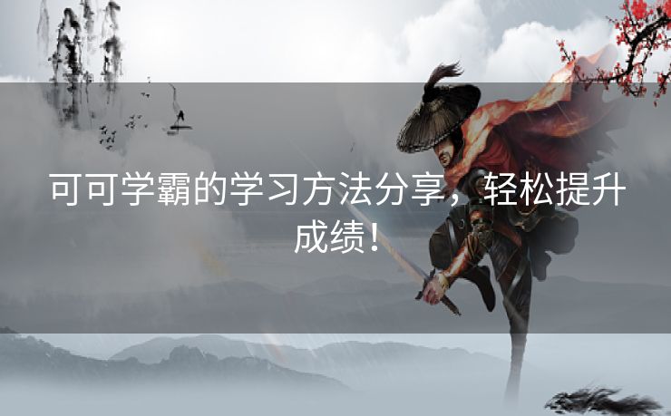 可可学霸的学习方法分享，轻松提升成绩！