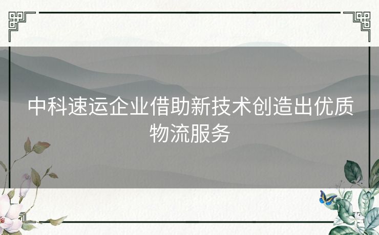中科速运企业借助新技术创造出优质物流服务