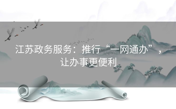 江苏政务服务：推行“一网通办”，让办事更便利