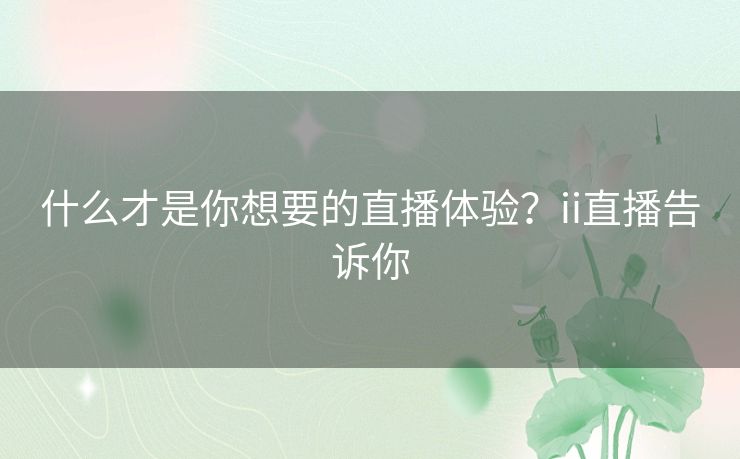 什么才是你想要的直播体验？ii直播告诉你