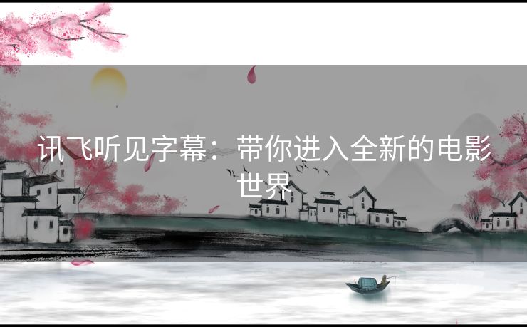 讯飞听见字幕：带你进入全新的电影世界
