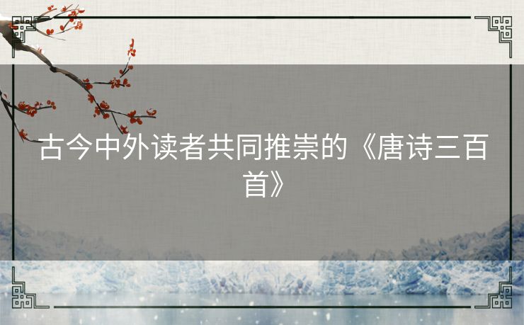 古今中外读者共同推崇的《唐诗三百首》