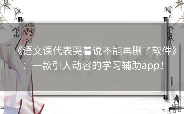 《语文课代表哭着说不能再删了软件》：一款引人动容的学习辅助app！