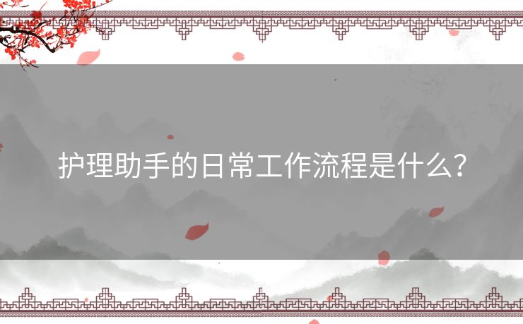 护理助手的日常工作流程是什么？
