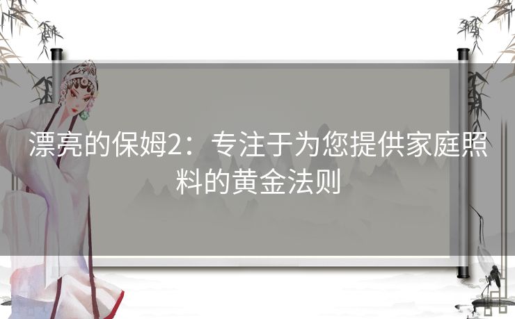 漂亮的保姆2：专注于为您提供家庭照料的黄金法则
