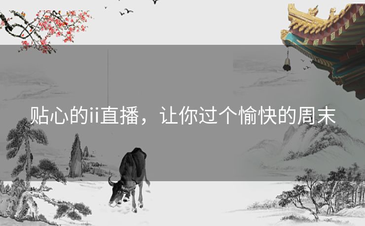 贴心的ii直播，让你过个愉快的周末