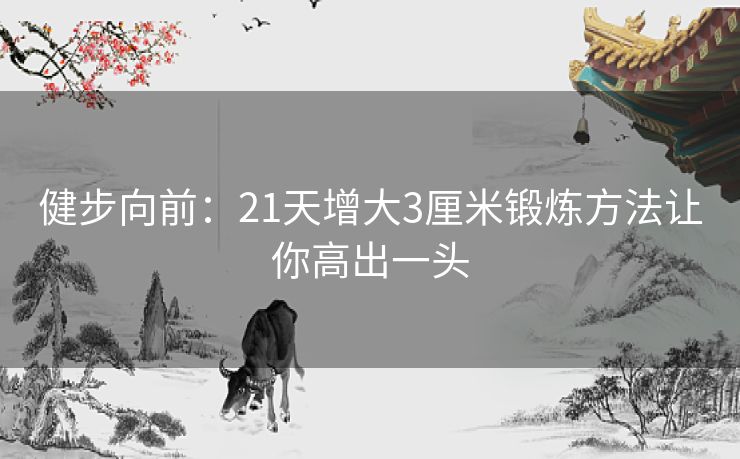健步向前：21天增大3厘米锻炼方法让你高出一头