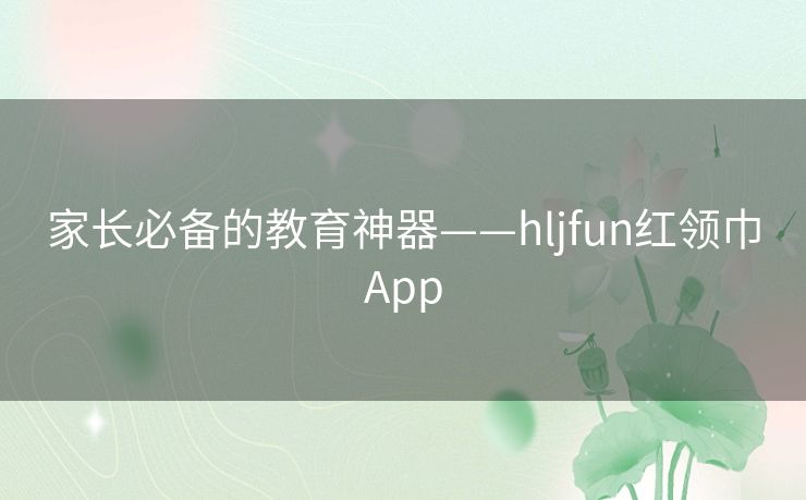 家长必备的教育神器——hljfun红领巾App