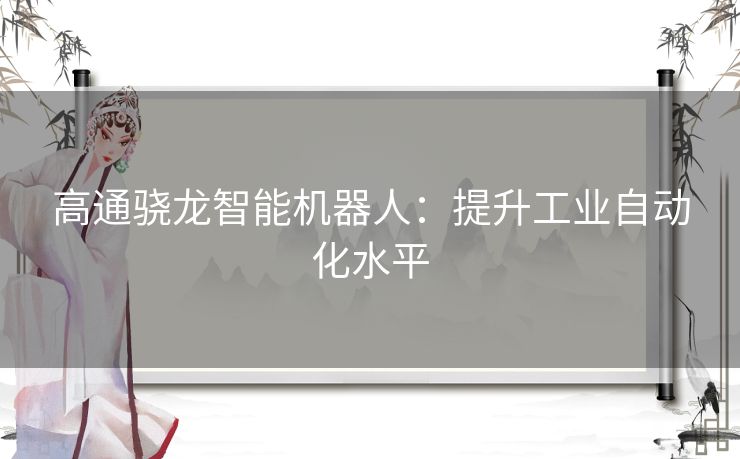 高通骁龙智能机器人：提升工业自动化水平