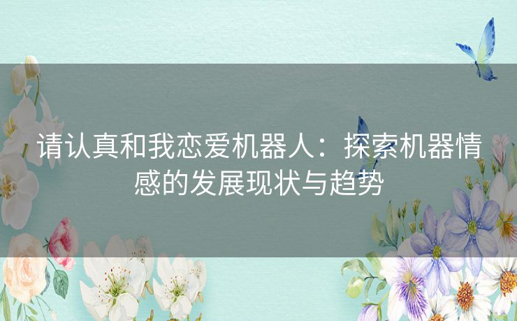 请认真和我恋爱机器人：探索机器情感的发展现状与趋势