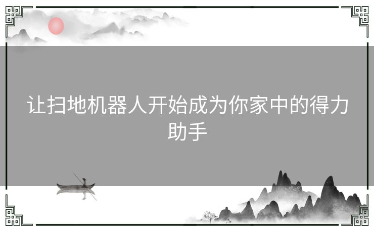 让扫地机器人开始成为你家中的得力助手