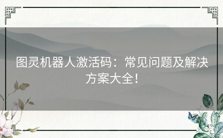 图灵机器人激活码：常见问题及解决方案大全！
