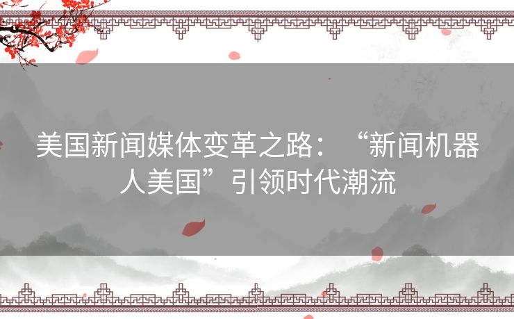 美国新闻媒体变革之路：“新闻机器人美国”引领时代潮流