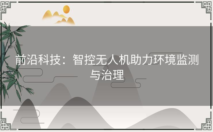 前沿科技：智控无人机助力环境监测与治理