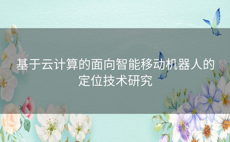 基于云计算的面向智能移动机器人的定位技术研究