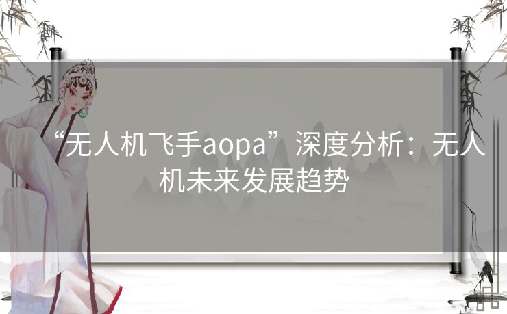 “无人机飞手aopa”深度分析：无人机未来发展趋势