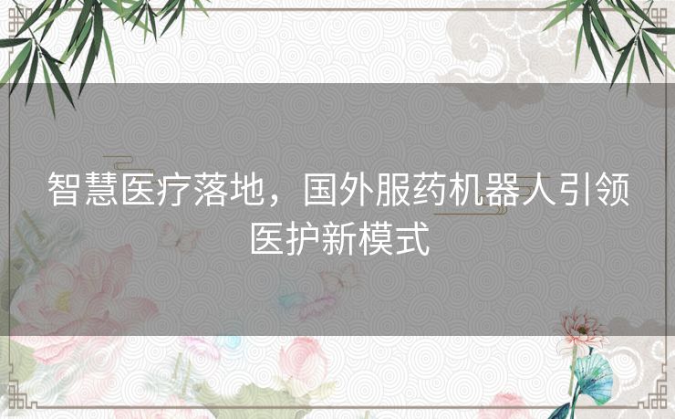 智慧医疗落地，国外服药机器人引领医护新模式