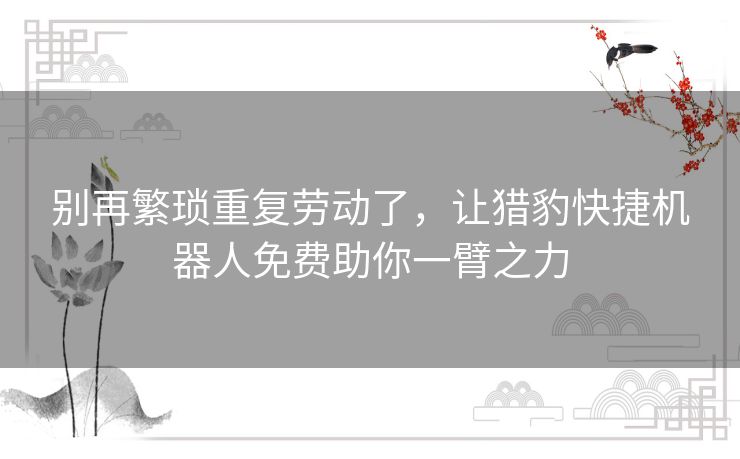 别再繁琐重复劳动了，让猎豹快捷机器人免费助你一臂之力